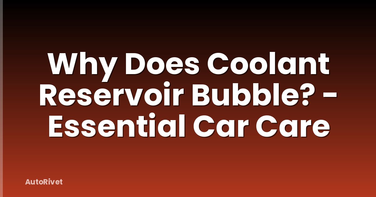 Why Does Coolant Reservoir Bubble? - Essential Car Care
