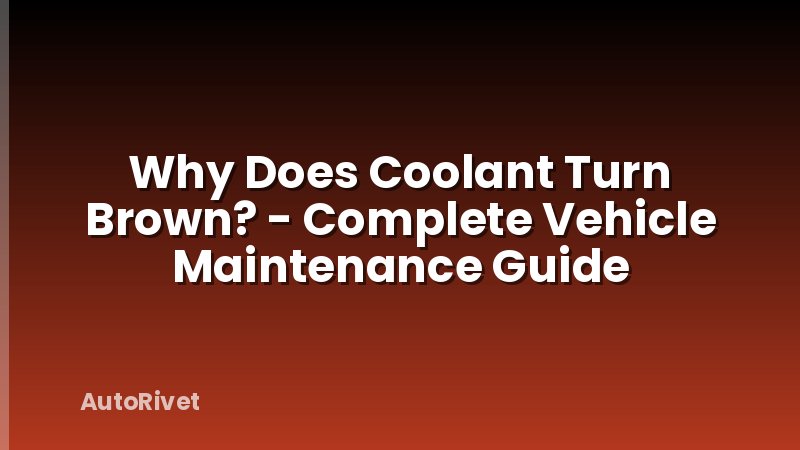 Why Does Coolant Turn Brown? - Complete Vehicle Maintenance Guide