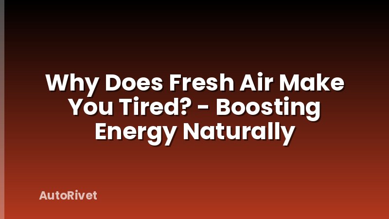 Why Does Fresh Air Make You Tired? - Boosting Energy Naturally