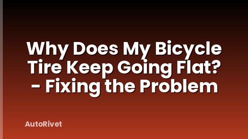 Why Does My Bicycle Tire Keep Going Flat? - Fixing the Problem