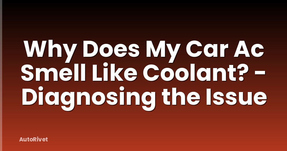 Why Does My Car Ac Smell Like Coolant? - Diagnosing the Issue