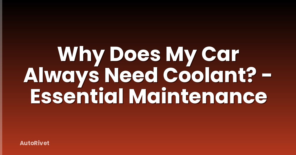 Why Does My Car Always Need Coolant? - Essential Maintenance