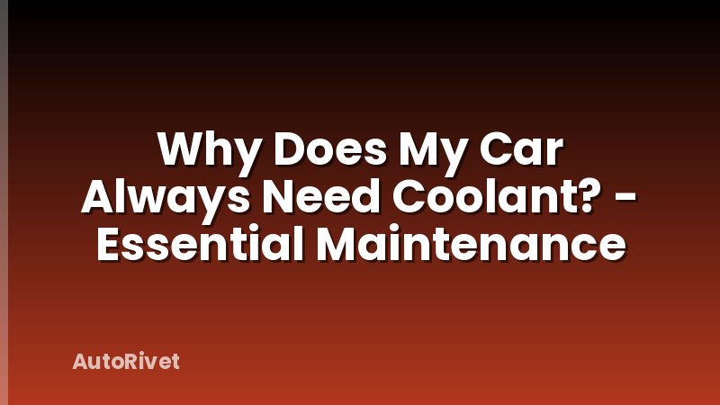 Why Does My Car Always Need Coolant? - Essential Maintenance