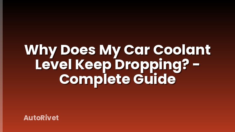 Why Does My Car Coolant Level Keep Dropping? - Complete Guide