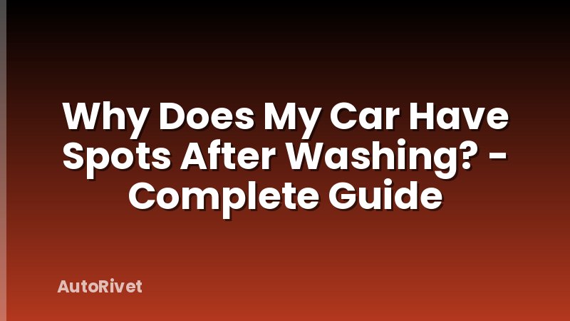 Why Does My Car Have Spots After Washing? - Complete Guide