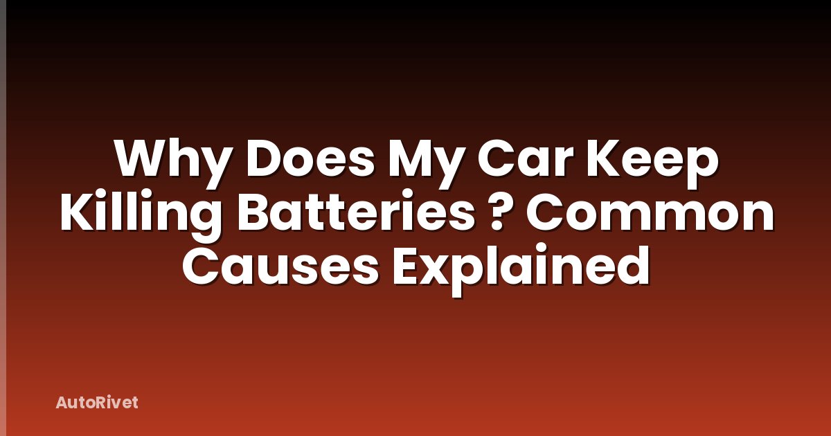 Why Does My Car Keep Killing Batteries ? Common Causes Explained