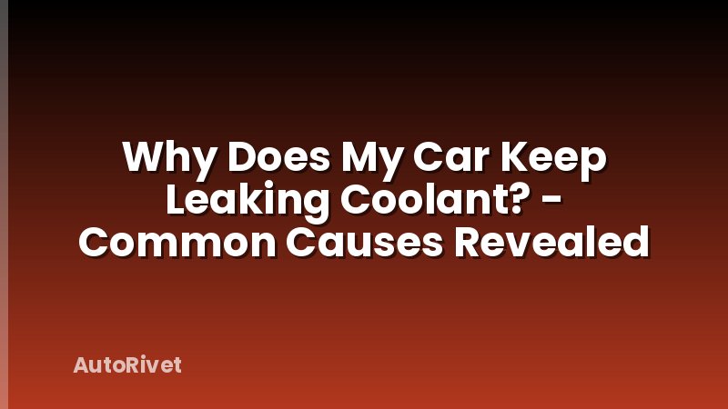 Why Does My Car Keep Leaking Coolant? - Common Causes Revealed