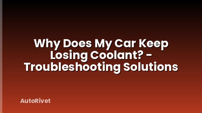Why Does My Car Keep Losing Coolant? - Troubleshooting Solutions