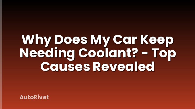 Why Does My Car Keep Needing Coolant? - Top Causes Revealed