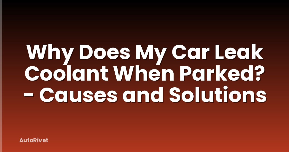 Why Does My Car Leak Coolant When Parked? - Causes and Solutions
