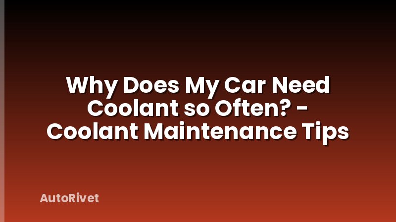 Why Does My Car Need Coolant so Often? - Coolant Maintenance Tips
