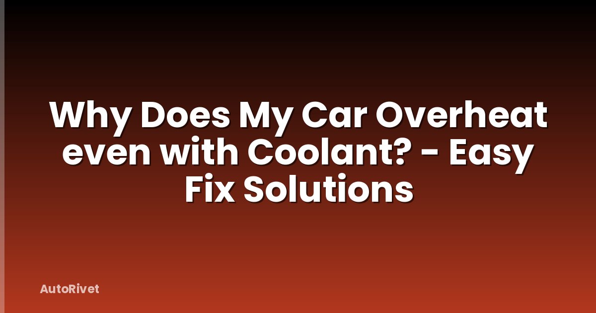Why Does My Car Overheat even with Coolant? - Easy Fix Solutions
