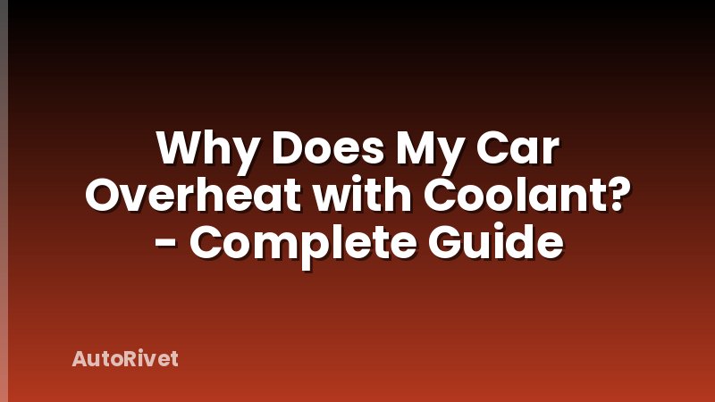 Why Does My Car Overheat with Coolant? - Complete Guide