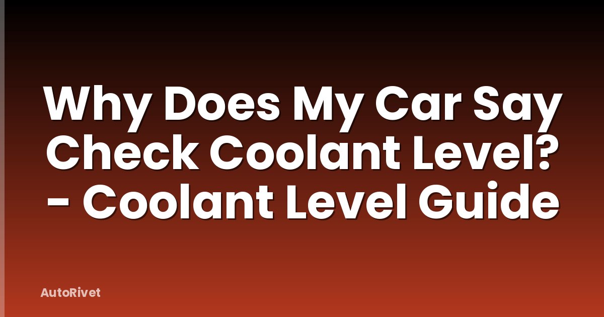 Why Does My Car Say Check Coolant Level? - Coolant Level Guide