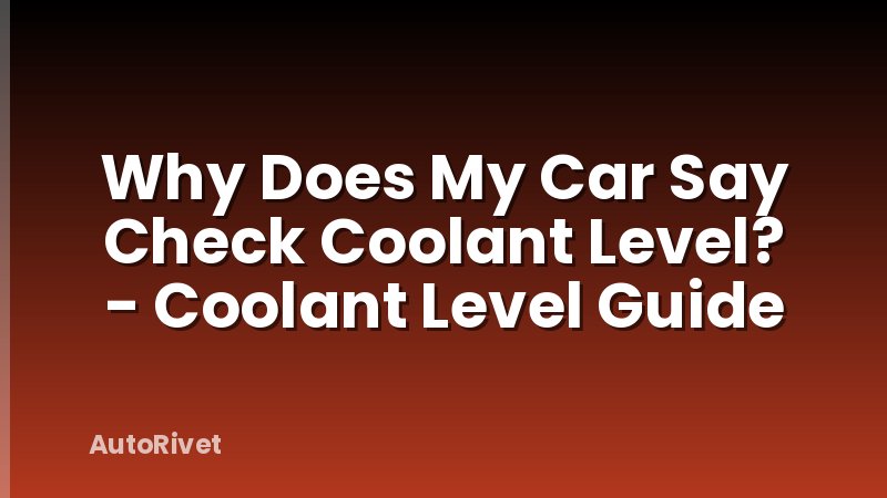 Why Does My Car Say Check Coolant Level? - Coolant Level Guide