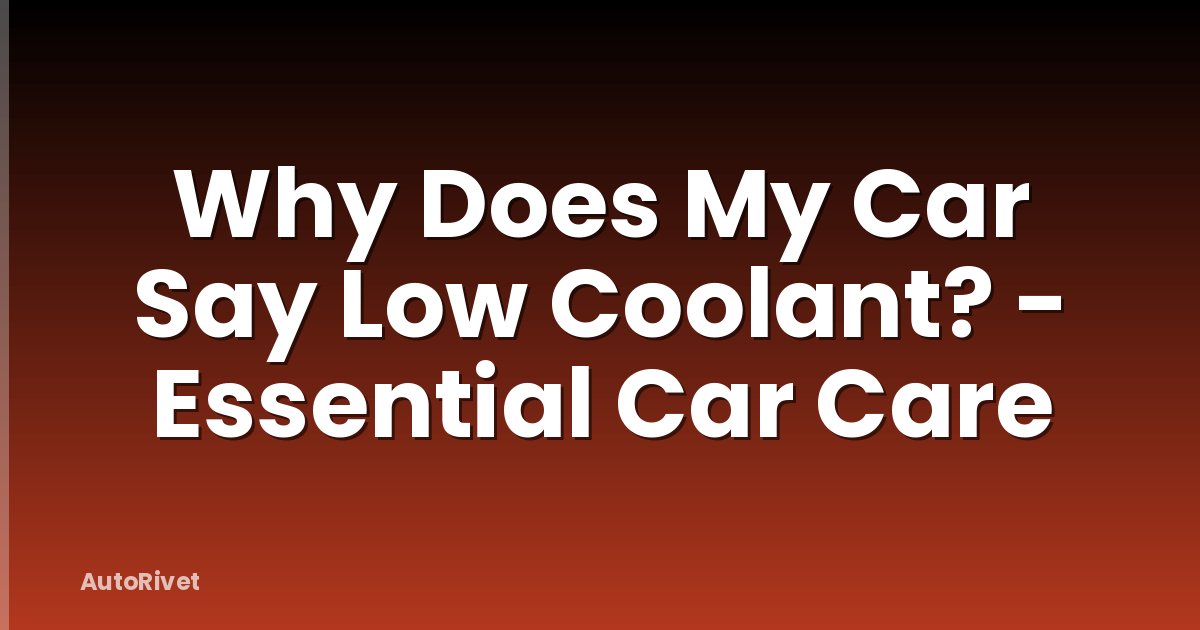 Why Does My Car Say Low Coolant? - Essential Car Care