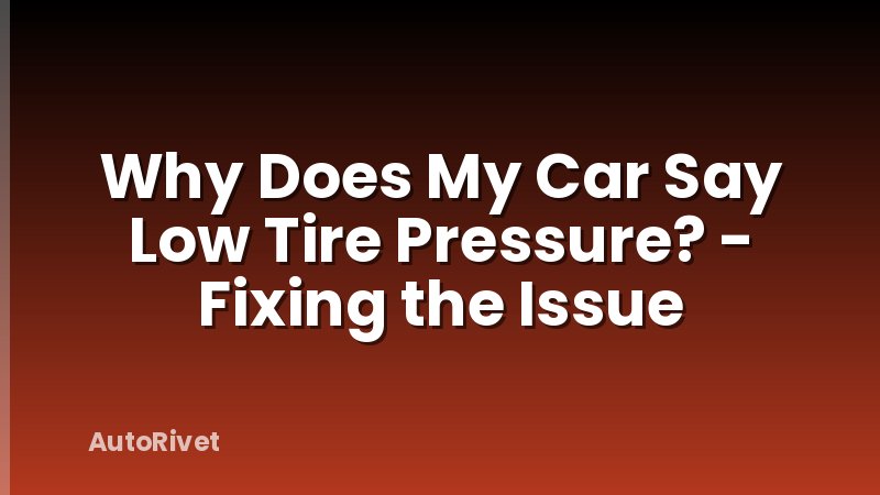 Why Does My Car Say Low Tire Pressure? - Fixing the Issue