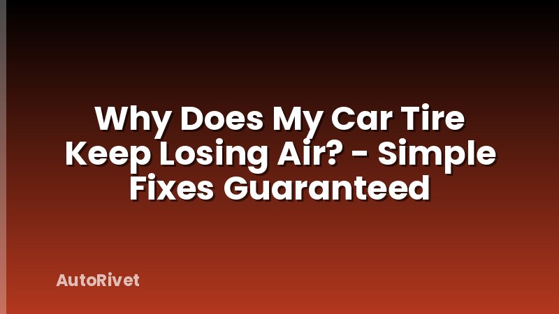 Why Does My Car Tire Keep Losing Air? - Simple Fixes Guaranteed