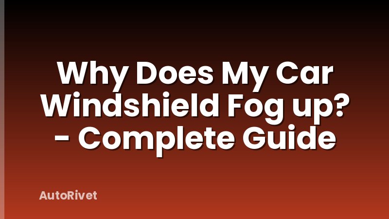 Why Does My Car Windshield Fog up? - Complete Guide