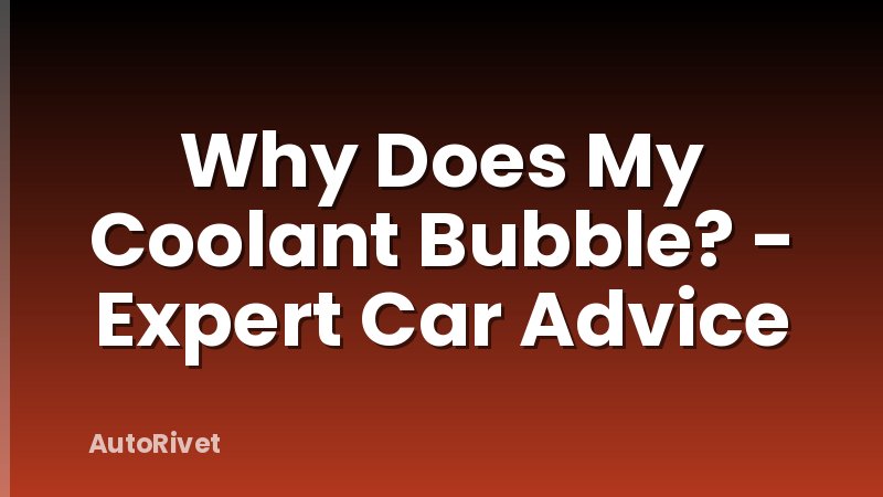 Why Does My Coolant Bubble? - Expert Car Advice