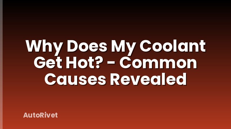 Why Does My Coolant Get Hot? - Common Causes Revealed