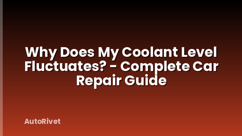 Why Does My Coolant Level Fluctuates? - Complete Car Repair Guide