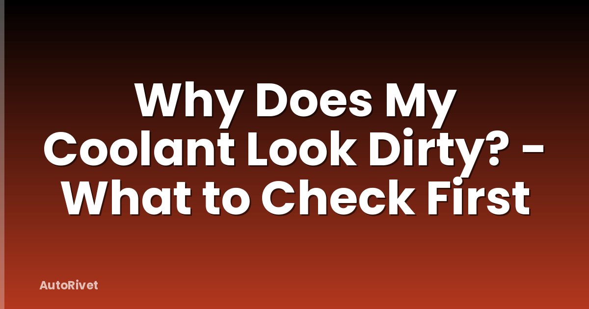 Why Does My Coolant Look Dirty? - What to Check First