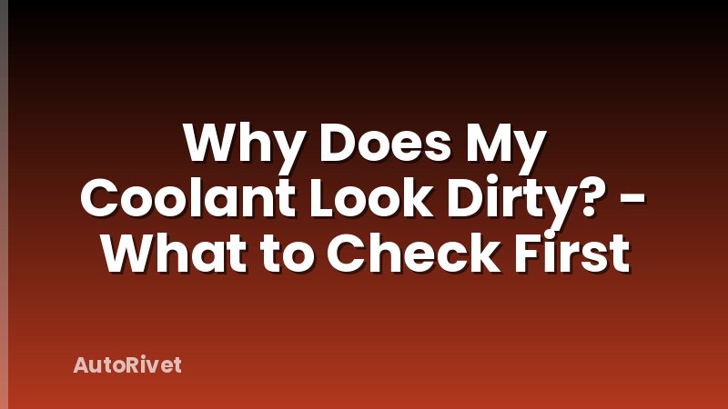 Why Does My Coolant Look Dirty? - What to Check First