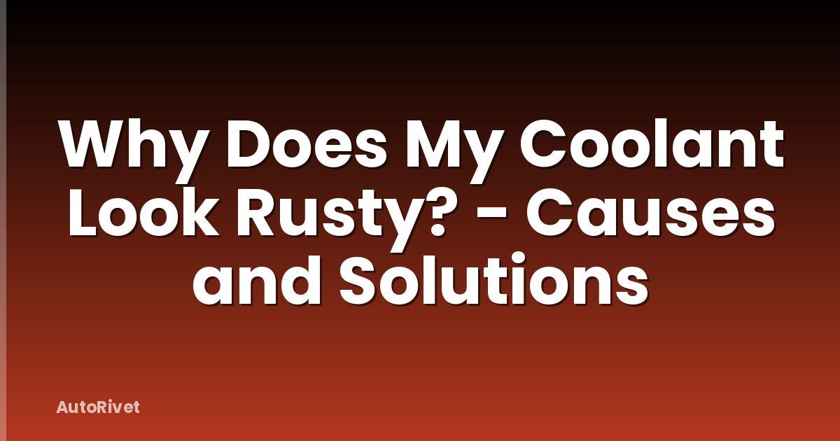 Why Does My Coolant Look Rusty? - Causes and Solutions