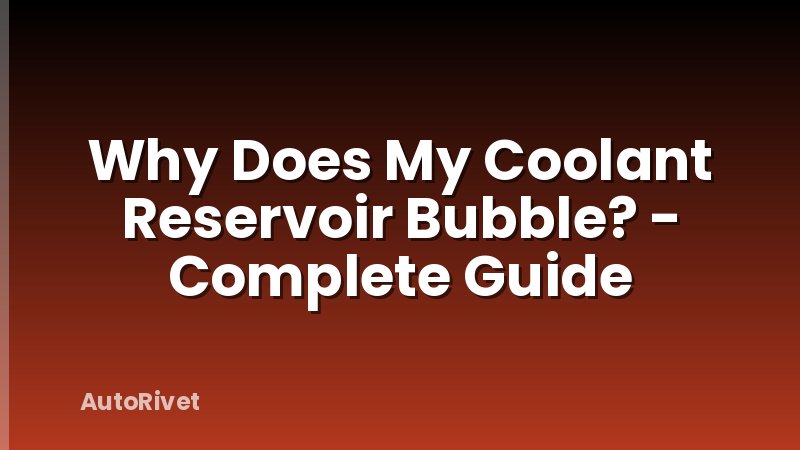 Why Does My Coolant Reservoir Bubble? - Complete Guide