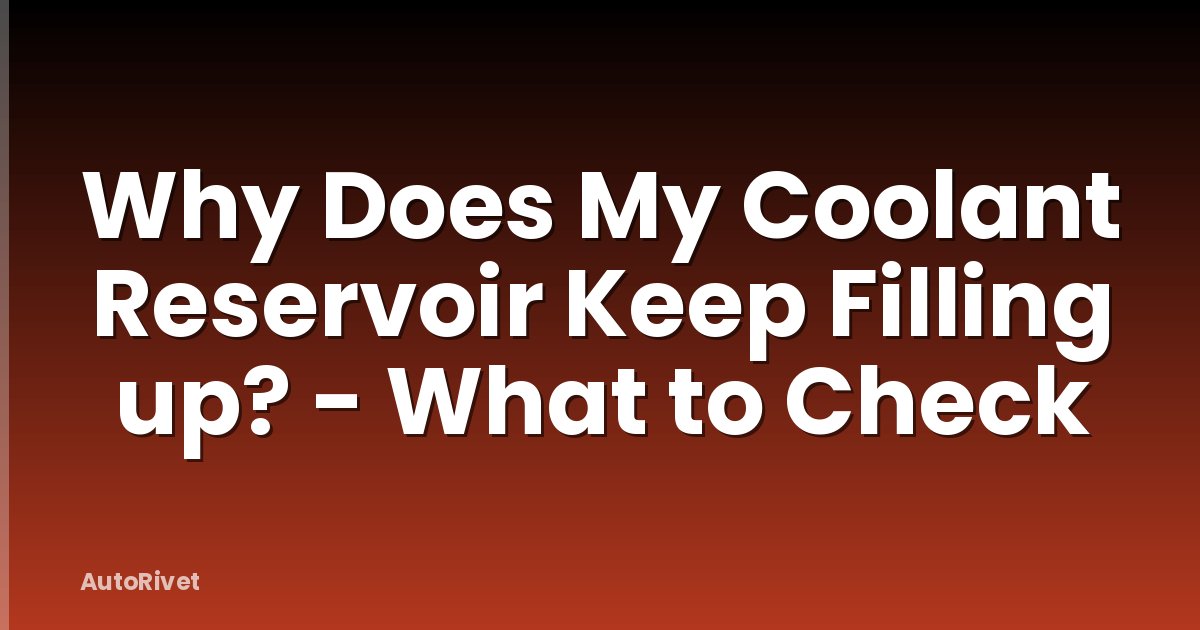 Why Does My Coolant Reservoir Keep Filling up? - What to Check