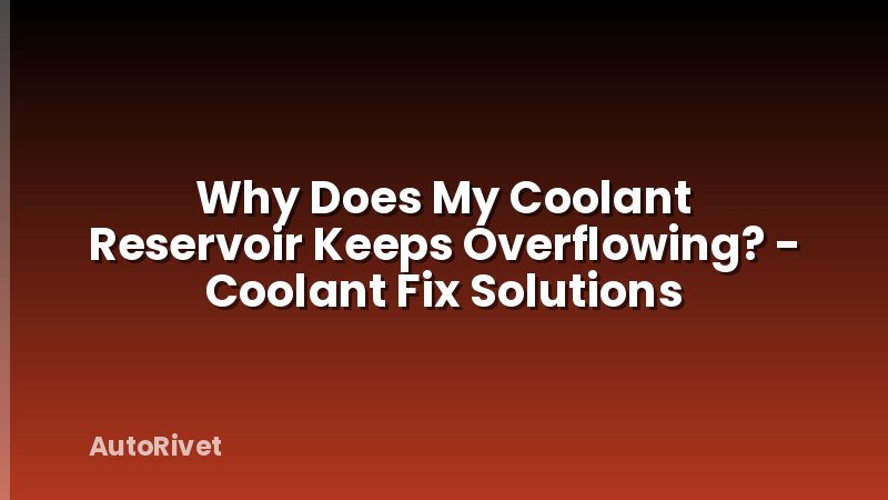 Why Does My Coolant Reservoir Keeps Overflowing? - Coolant Fix Solutions