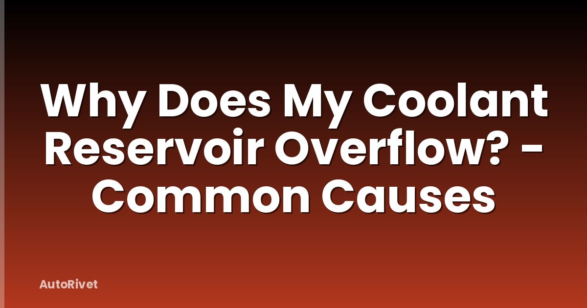 Why Does My Coolant Reservoir Overflow? - Common Causes