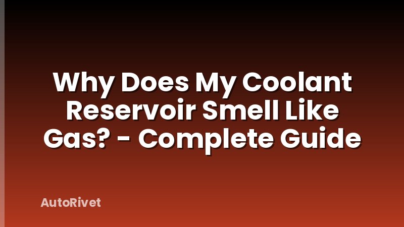 Why Does My Coolant Reservoir Smell Like Gas? - Complete Guide