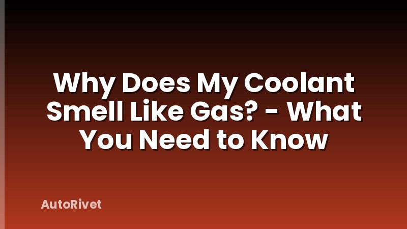 Why Does My Coolant Smell Like Gas? - What You Need to Know