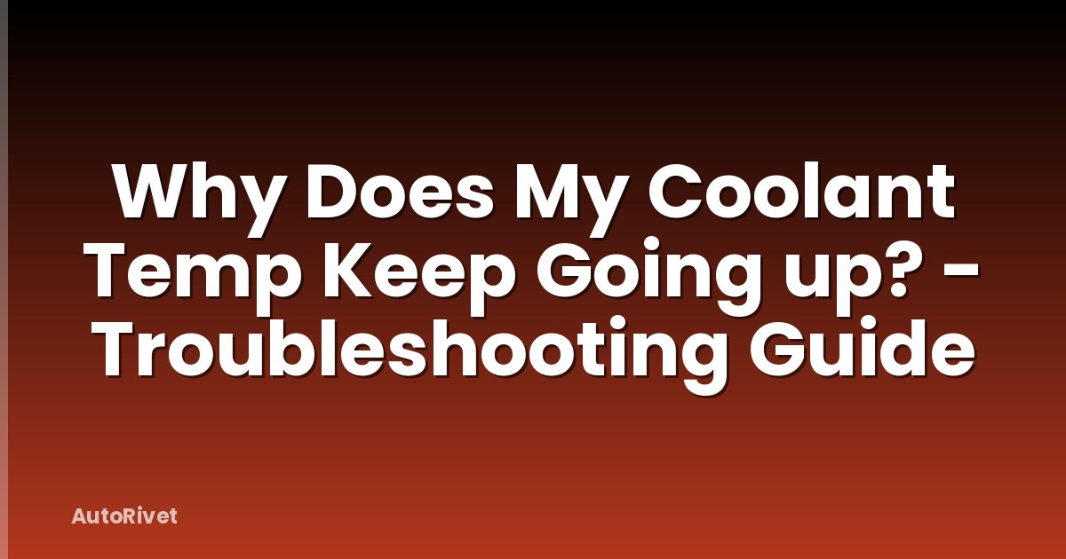 Why Does My Coolant Temp Keep Going up? - Troubleshooting Guide