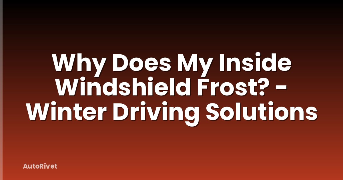 Why Does My Inside Windshield Frost? - Winter Driving Solutions
