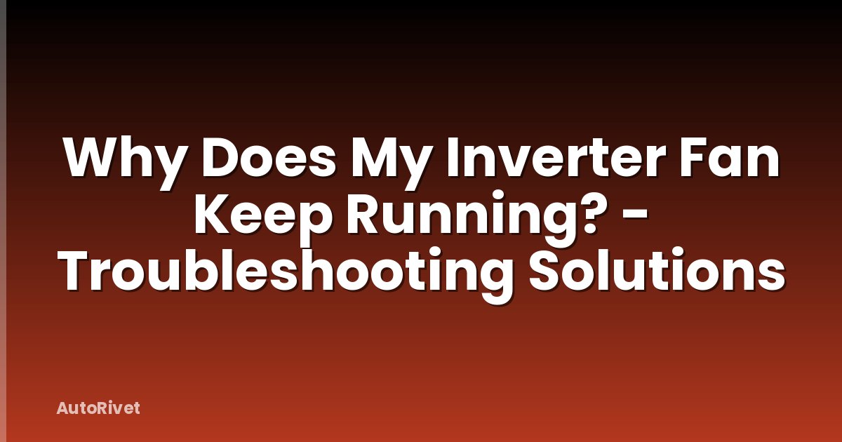 Why Does My Inverter Fan Keep Running? - Troubleshooting Solutions