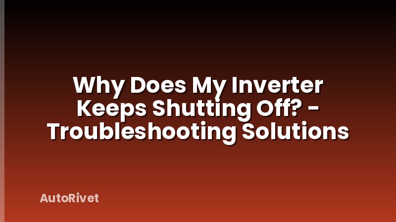 Why Does My Inverter Keeps Shutting Off? - Troubleshooting Solutions