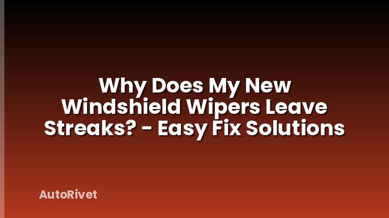 Why Does My New Windshield Wipers Leave Streaks? - Easy Fix Solutions