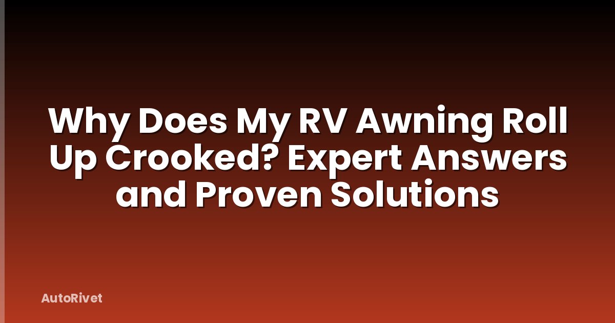 Why Does My RV Awning Roll Up Crooked? Expert Answers and Proven Solutions