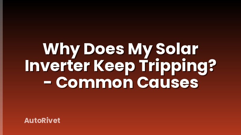 Why Does My Solar Inverter Keep Tripping? - Common Causes