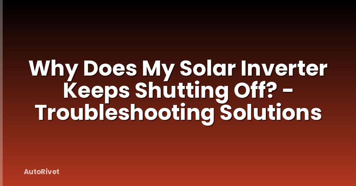 Why Does My Solar Inverter Keeps Shutting Off? - Troubleshooting Solutions