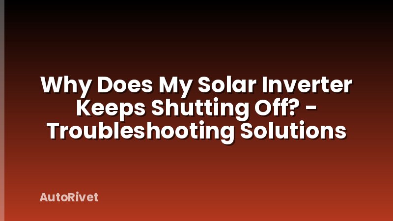 Why Does My Solar Inverter Keeps Shutting Off? - Troubleshooting Solutions