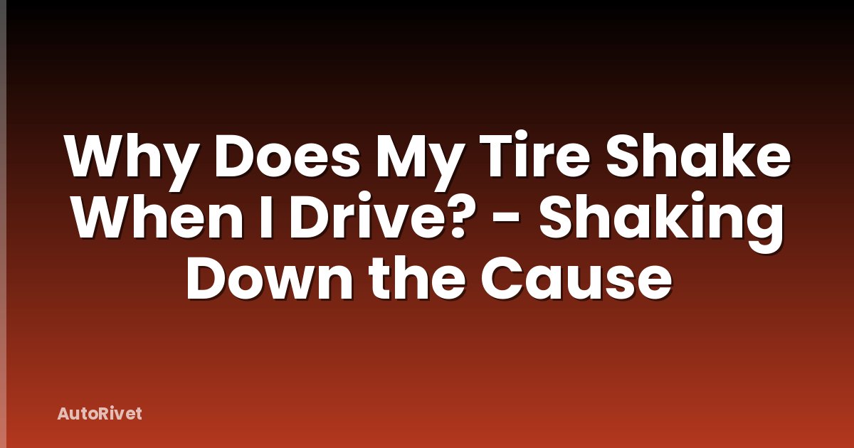 Why Does My Tire Shake When I Drive? - Shaking Down the Cause