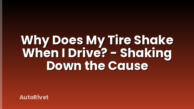 Why Does My Tire Shake When I Drive? - Shaking Down the Cause