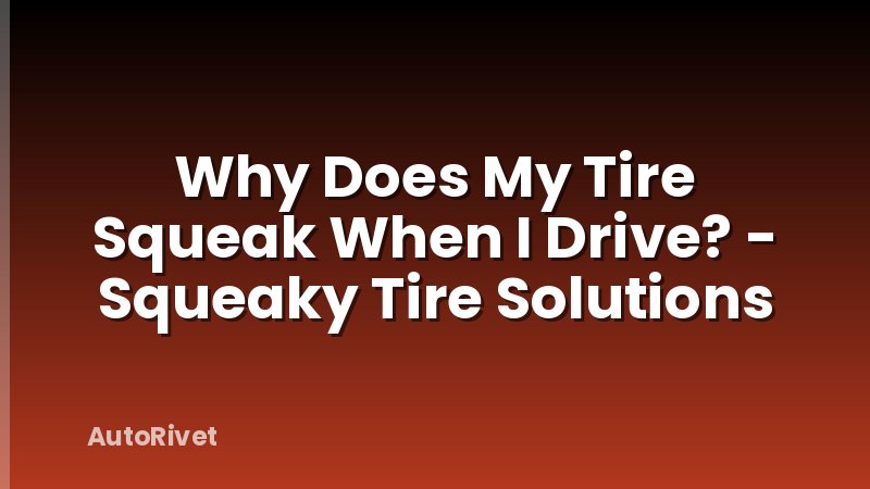 Why Does My Tire Squeak When I Drive? - Squeaky Tire Solutions