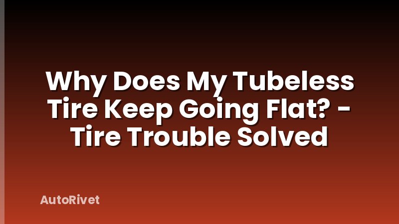 Why Does My Tubeless Tire Keep Going Flat? - Tire Trouble Solved