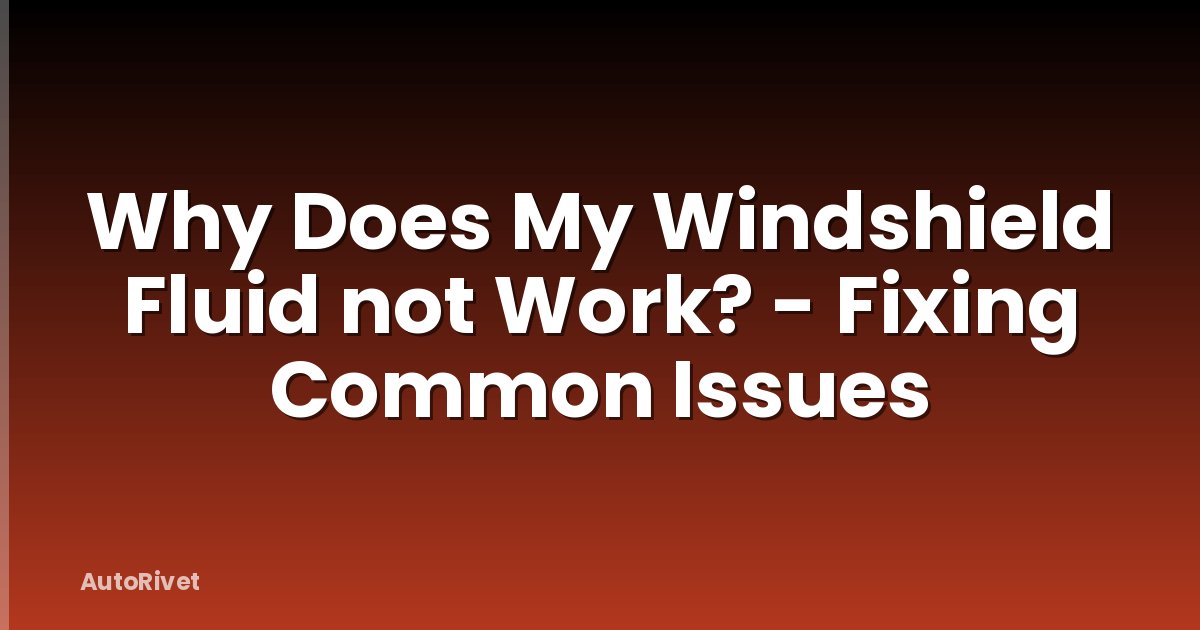 Why Does My Windshield Fluid not Work? - Fixing Common Issues