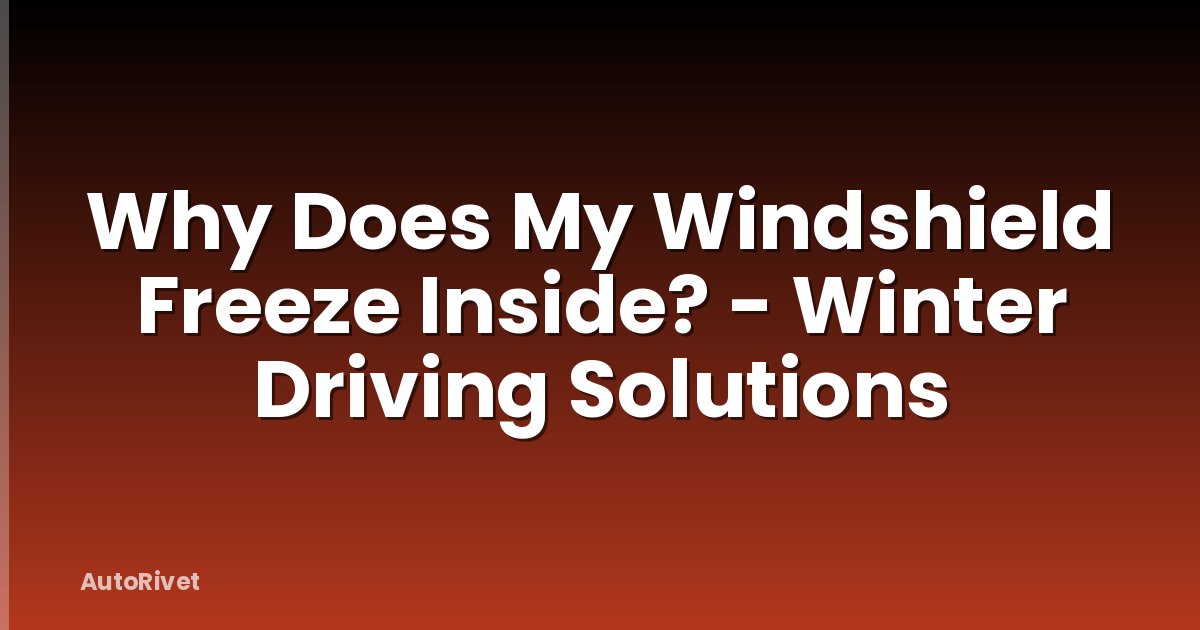 Why Does My Windshield Freeze Inside? - Winter Driving Solutions
